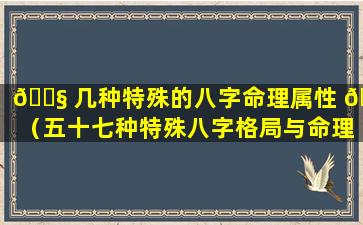 🐧 几种特殊的八字命理属性 🐋 （五十七种特殊八字格局与命理的关系）